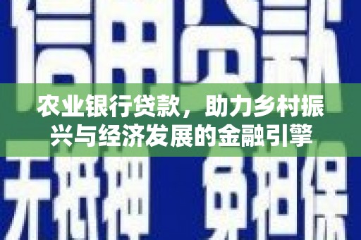 府谷农业银行贷款，助力乡村振兴与经济发展的金融引擎