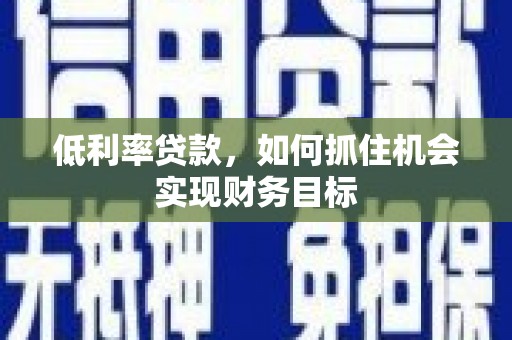 府谷低利率贷款，如何抓住机会实现财务目标