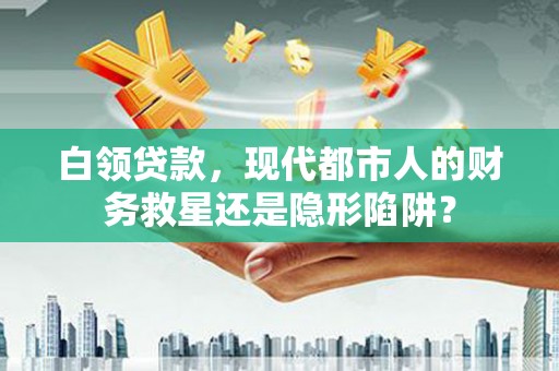 府谷白领贷款，现代都市人的财务救星还是隐形陷阱？
