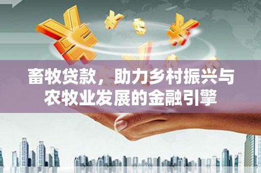 府谷畜牧贷款，助力乡村振兴与农牧业发展的金融引擎