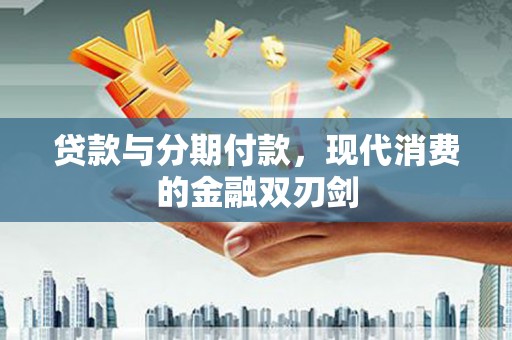 府谷贷款与分期付款，现代消费的金融双刃剑