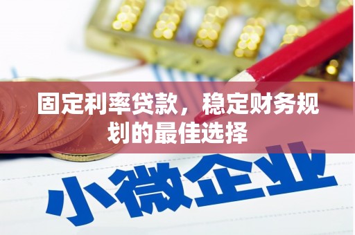 府谷固定利率贷款，稳定财务规划的最佳选择