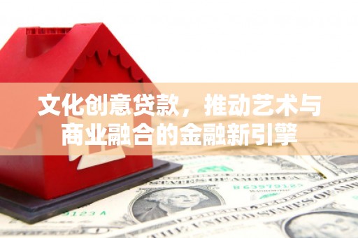 府谷文化创意贷款，推动艺术与商业融合的金融新引擎