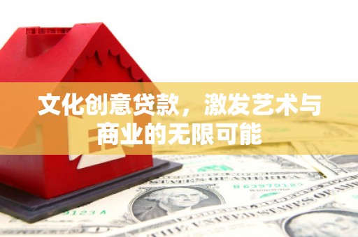 府谷文化创意贷款，激发艺术与商业的无限可能