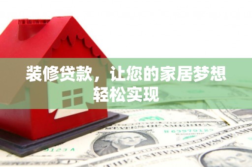 府谷装修贷款，让您的家居梦想轻松实现