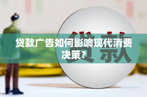 府谷贷款广告如何影响现代消费决策？