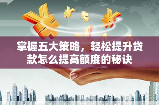 府谷掌握五大策略，轻松提升贷款怎么提高额度的秘诀