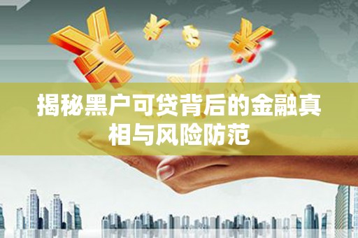 府谷揭秘黑户可贷背后的金融真相与风险防范