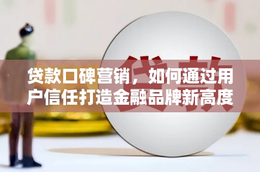 府谷贷款口碑营销，如何通过用户信任打造金融品牌新高度