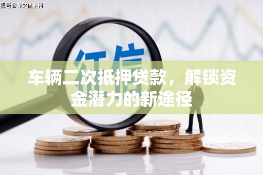 府谷车辆二次抵押贷款，解锁资金潜力的新途径