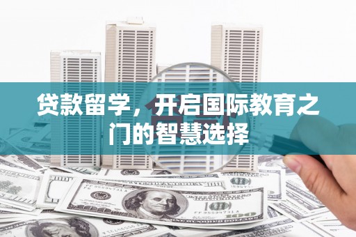 府谷贷款留学，开启国际教育之门的智慧选择