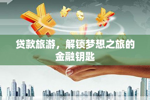 府谷贷款旅游，解锁梦想之旅的金融钥匙