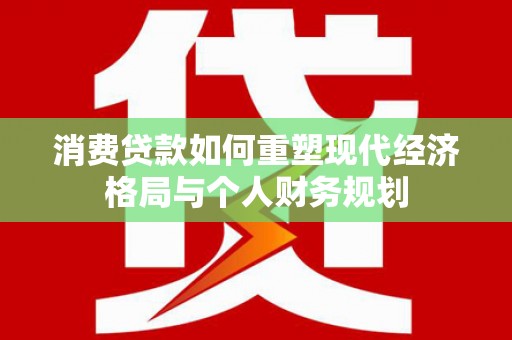 府谷消费贷款如何重塑现代经济格局与个人财务规划