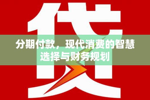 府谷分期付款，现代消费的智慧选择与财务规划