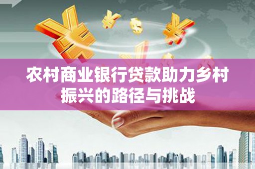 府谷农村商业银行贷款助力乡村振兴的路径与挑战