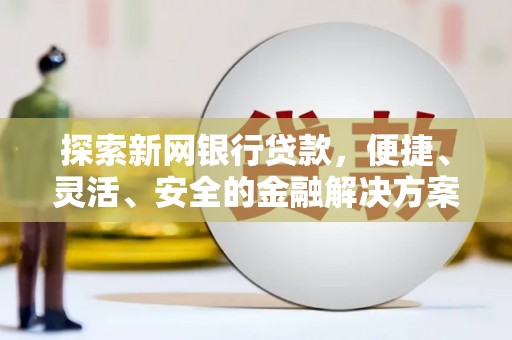 府谷探索新网银行贷款，便捷、灵活、安全的金融解决方案