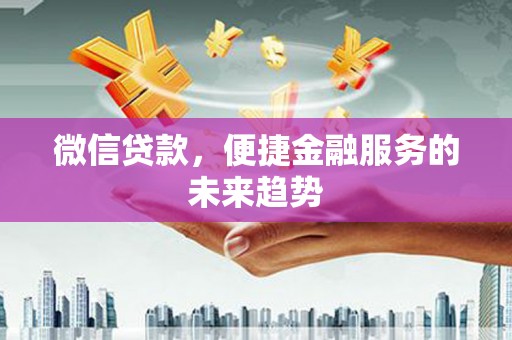 府谷微信贷款，便捷金融服务的未来趋势