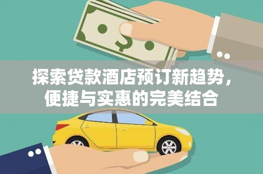 府谷探索贷款酒店预订新趋势，便捷与实惠的完美结合