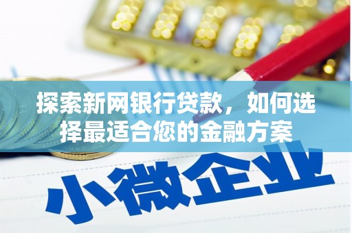 府谷探索新网银行贷款，如何选择最适合您的金融方案