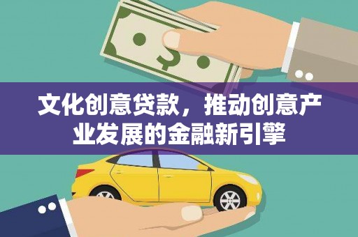 府谷文化创意贷款，推动创意产业发展的金融新引擎