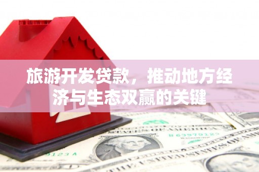 府谷旅游开发贷款，推动地方经济与生态双赢的关键