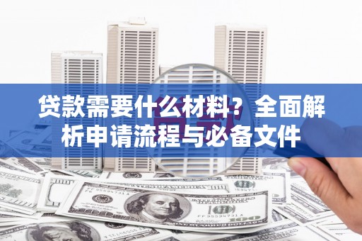 府谷贷款需要什么材料？全面解析申请流程与必备文件