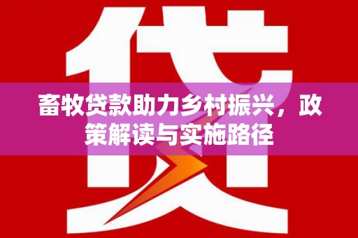 府谷畜牧贷款助力乡村振兴，政策解读与实施路径
