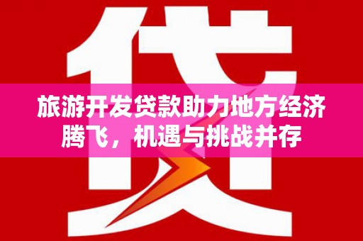府谷旅游开发贷款助力地方经济腾飞，机遇与挑战并存