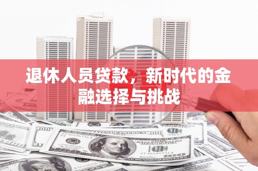 府谷退休人员贷款，新时代的金融选择与挑战