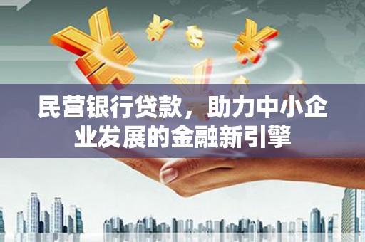 府谷民营银行贷款，助力中小企业发展的金融新引擎