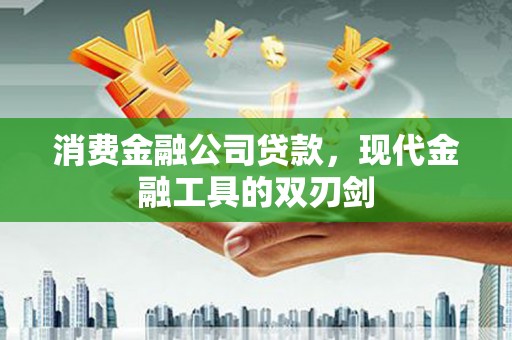 府谷消费金融公司贷款，现代金融工具的双刃剑