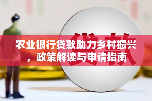 府谷农业银行贷款助力乡村振兴，政策解读与申请指南