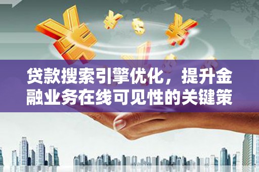 府谷贷款搜索引擎优化，提升金融业务在线可见性的关键策略