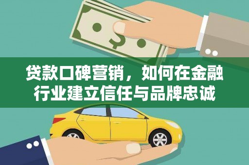府谷贷款口碑营销，如何在金融行业建立信任与品牌忠诚