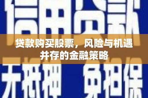 府谷贷款购买股票，风险与机遇并存的金融策略