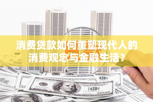 府谷消费贷款如何重塑现代人的消费观念与金融生活？