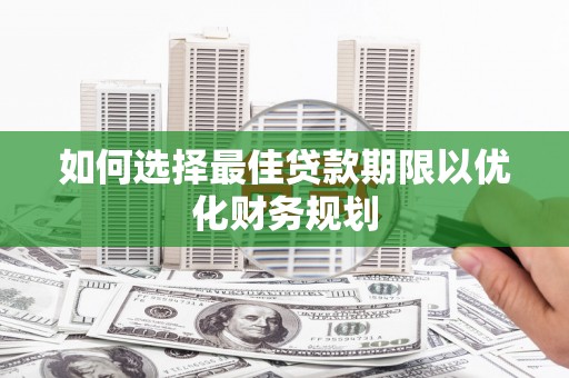 府谷如何选择最佳贷款期限以优化财务规划