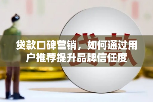 府谷贷款口碑营销，如何通过用户推荐提升品牌信任度