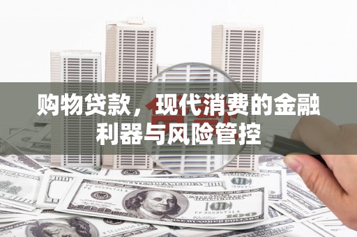 府谷购物贷款，现代消费的金融利器与风险管控