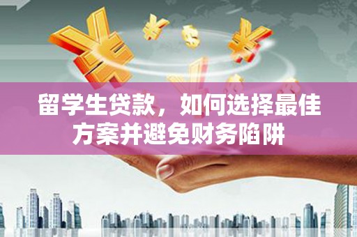 府谷留学生贷款，如何选择最佳方案并避免财务陷阱