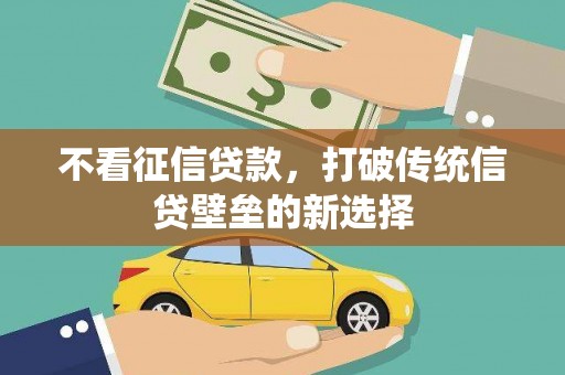 府谷不看征信贷款，打破传统信贷壁垒的新选择