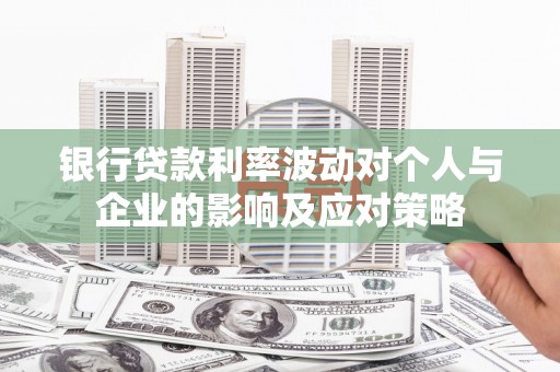 府谷银行贷款利率波动对个人与企业的影响及应对策略