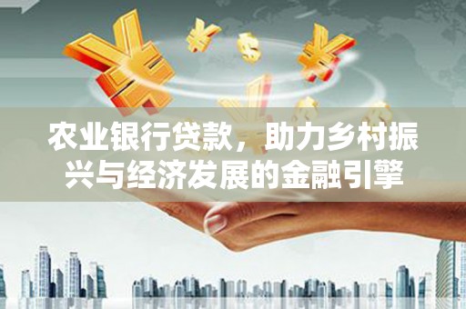府谷农业银行贷款，助力乡村振兴与经济发展的金融引擎