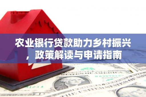 府谷农业银行贷款助力乡村振兴，政策解读与申请指南