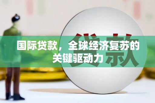 府谷国际贷款，全球经济复苏的关键驱动力