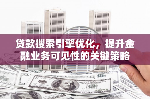 府谷贷款搜索引擎优化，提升金融业务可见性的关键策略