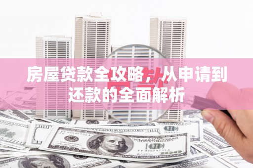 府谷房屋贷款全攻略，从申请到还款的全面解析