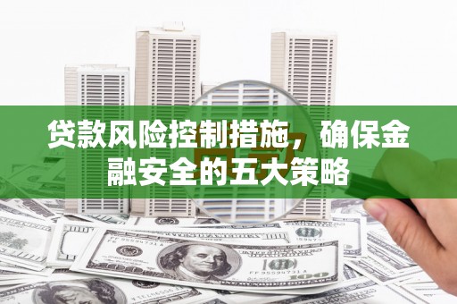府谷贷款风险控制措施，确保金融安全的五大策略