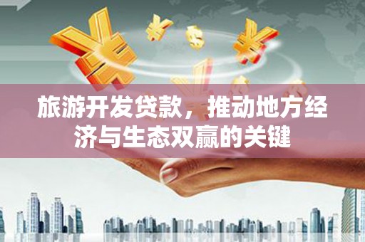 府谷旅游开发贷款，推动地方经济与生态双赢的关键