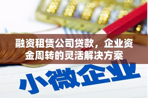 府谷融资租赁公司贷款，企业资金周转的灵活解决方案